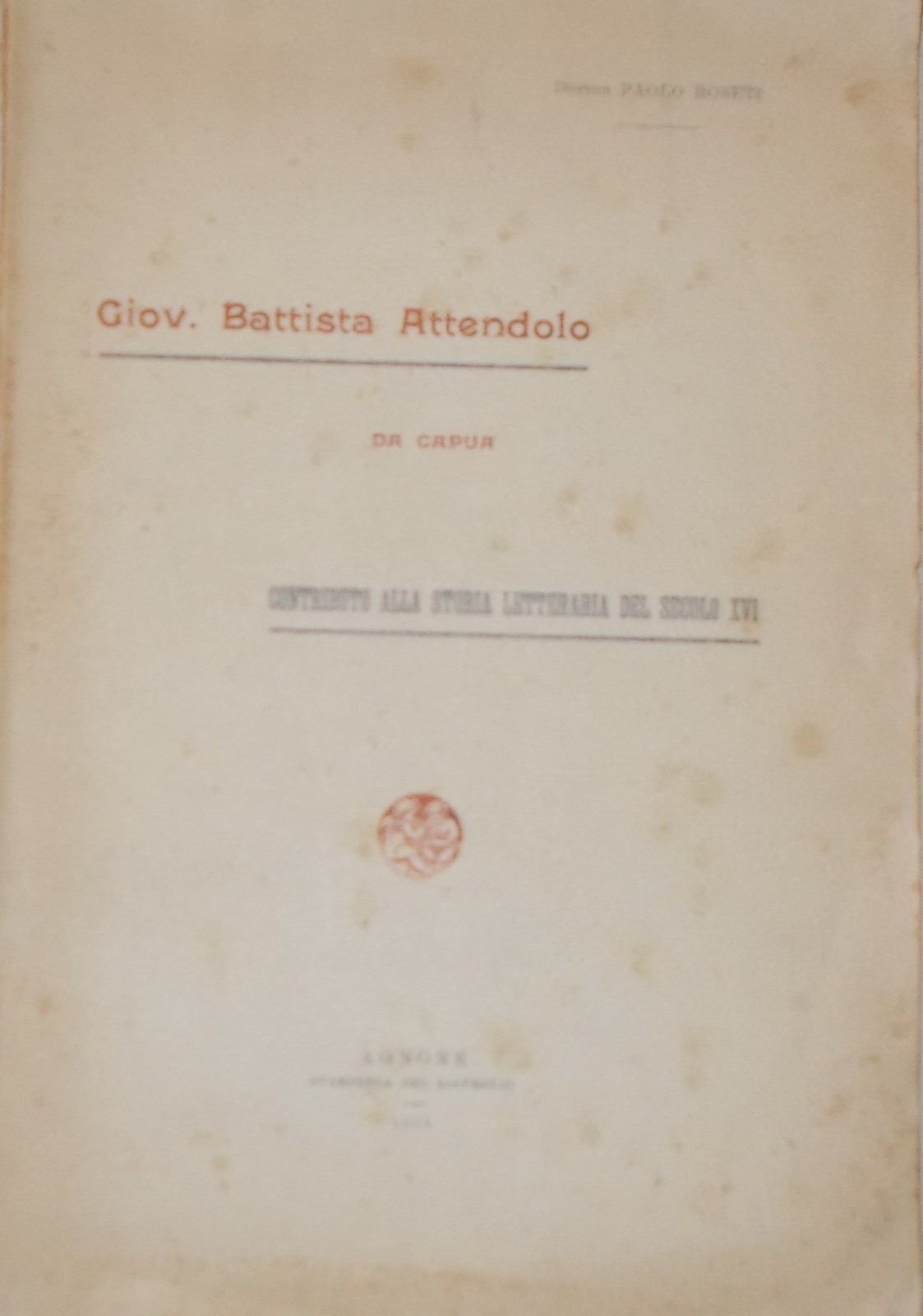 Paolo Roseti, Giov. Battista Attendolo Da Capua: Contributo Alla Storia Letteraria Del Secolo XVI